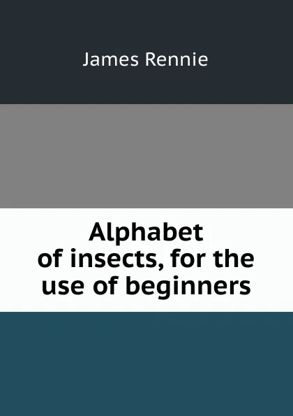 Обложка книги Alphabet of insects, for the use of beginners, James Rennie