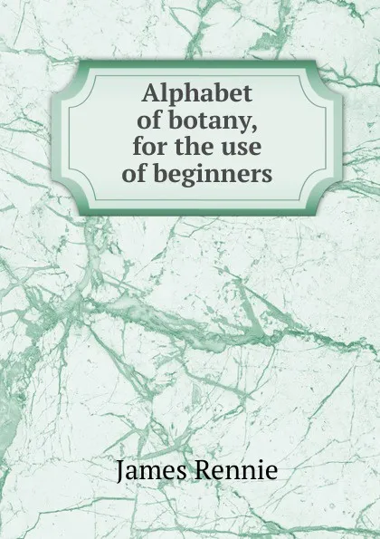 Обложка книги Alphabet of botany, for the use of beginners, James Rennie