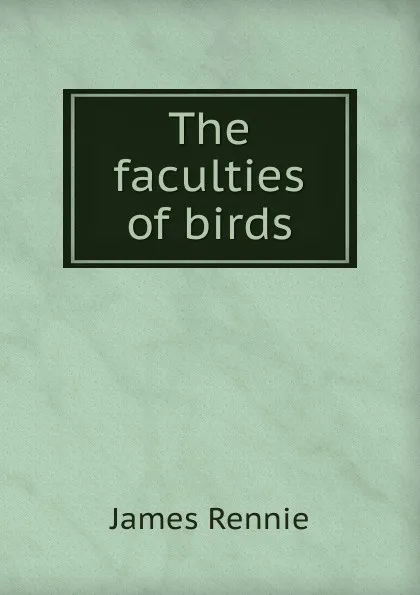 Обложка книги The faculties of birds, James Rennie