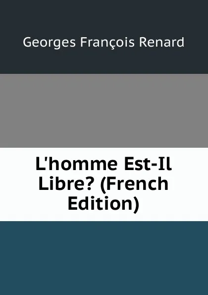 Обложка книги L.homme Est-Il Libre. (French Edition), Georges Franc̦ois Renard