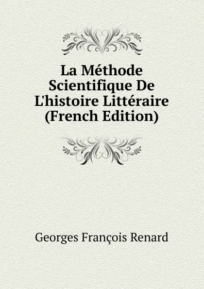 Обложка книги La Methode Scientifique De L.histoire Litteraire (French Edition), Georges Franc̦ois Renard