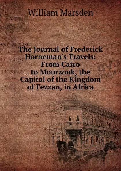 Обложка книги The Journal of Frederick Horneman.s Travels: From Cairo to Mourzouk, the Capital of the Kingdom of Fezzan, in Africa, William Marsden