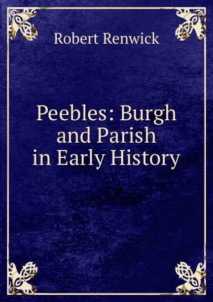 Обложка книги Peebles: Burgh and Parish in Early History, Robert Renwick