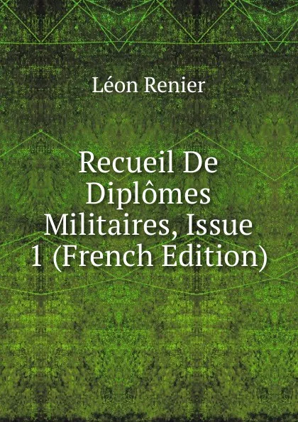 Обложка книги Recueil De Diplomes Militaires, Issue 1 (French Edition), Léon Renier