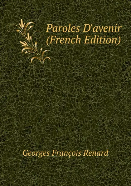 Обложка книги Paroles D.avenir (French Edition), Georges Franc̦ois Renard