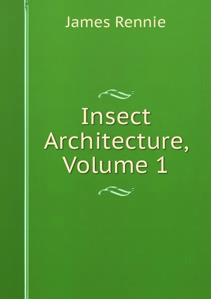 Обложка книги Insect Architecture, Volume 1, James Rennie