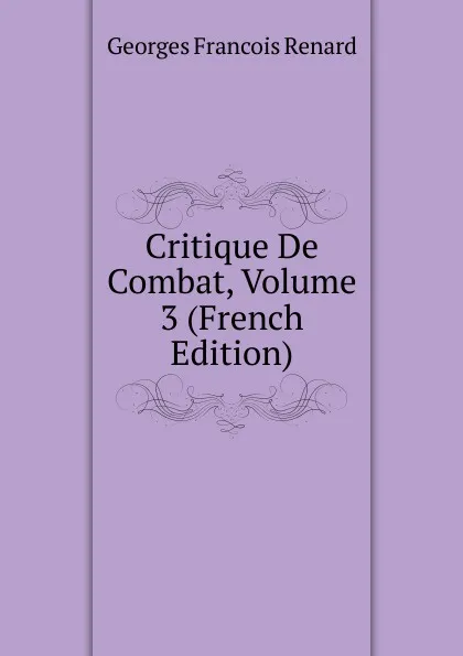 Обложка книги Critique De Combat, Volume 3 (French Edition), Georges Franc̦ois Renard