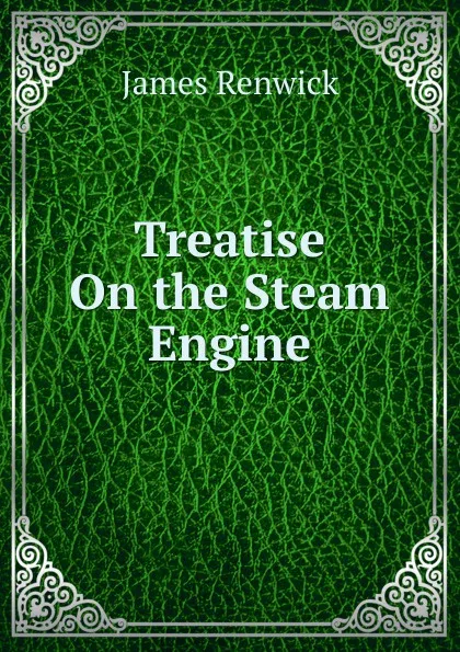 Обложка книги Treatise On the Steam Engine, James Renwick