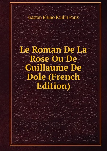 Обложка книги Le Roman De La Rose Ou De Guillaume De Dole (French Edition), Gaston Bruno Paulin Paris