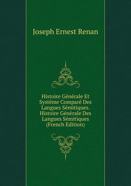 Обложка книги Histoire Generale Et Systeme Compare Des Langues Semitiques. Histoire Generale Des Langues Semitiques (French Edition), Joseph Ernest Renan