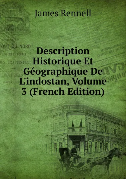 Обложка книги Description Historique Et Geographique De L.indostan, Volume 3 (French Edition), James Rennell