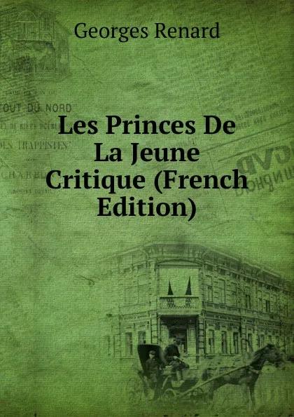 Обложка книги Les Princes De La Jeune Critique (French Edition), Georges Renard