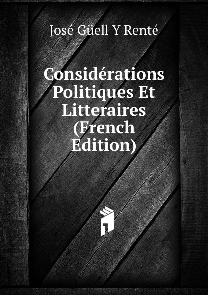 Обложка книги Considerations Politiques Et Litteraires (French Edition), José Güell y Renté