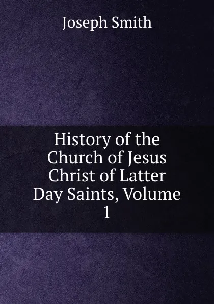 Обложка книги History of the Church of Jesus Christ of Latter Day Saints, Volume 1, Joseph Smith
