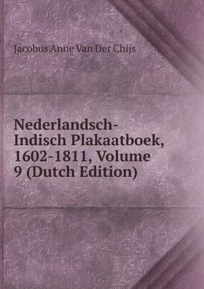 Обложка книги Nederlandsch-Indisch Plakaatboek, 1602-1811, Volume 9 (Dutch Edition), Jacobus Anne van der Chijs