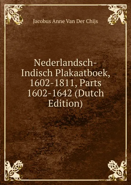 Обложка книги Nederlandsch-Indisch Plakaatboek, 1602-1811, Parts 1602-1642 (Dutch Edition), Jacobus Anne van der Chijs