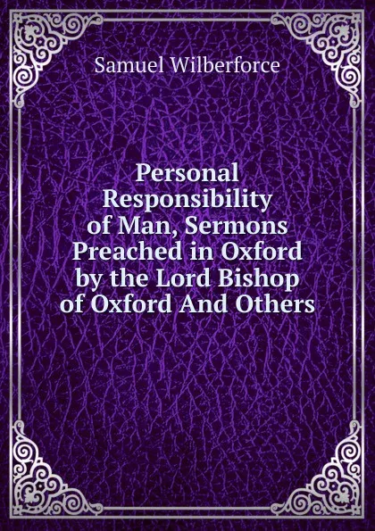 Обложка книги Personal Responsibility of Man, Sermons Preached in Oxford by the Lord Bishop of Oxford And Others., Samuel Wilberforce