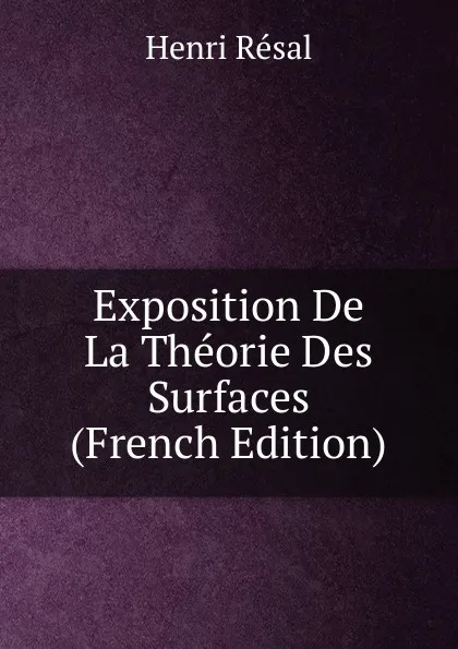 Обложка книги Exposition De La Theorie Des Surfaces (French Edition), Henri Résal