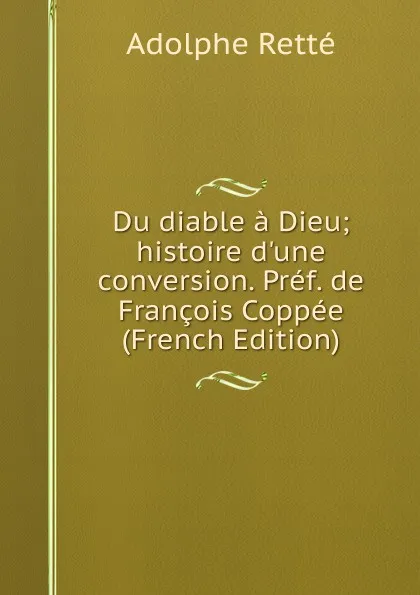 Обложка книги Du diable a Dieu; histoire d.une conversion. Pref. de Francois Coppee (French Edition), Adolphe Retté