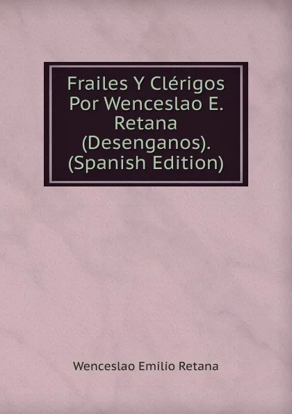 Обложка книги Frailes Y Clerigos Por Wenceslao E. Retana (Desenganos). (Spanish Edition), Wenceslao Emilio Retana