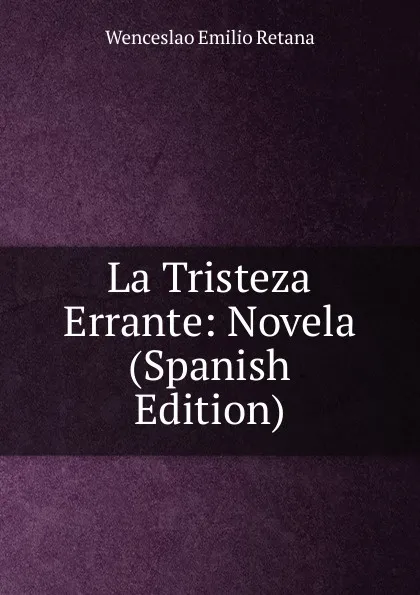 Обложка книги La Tristeza Errante: Novela (Spanish Edition), Wenceslao Emilio Retana