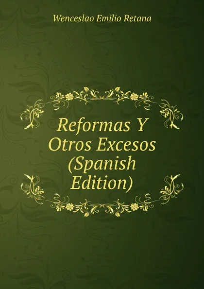 Обложка книги Reformas Y Otros Excesos (Spanish Edition), Wenceslao Emilio Retana