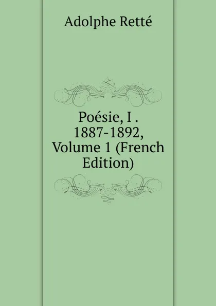 Обложка книги Poesie, I . 1887-1892, Volume 1 (French Edition), Adolphe Retté