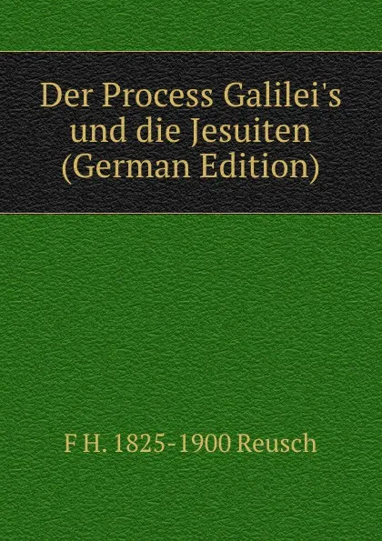 Обложка книги Der Process Galilei.s und die Jesuiten (German Edition), F H. 1825-1900 Reusch