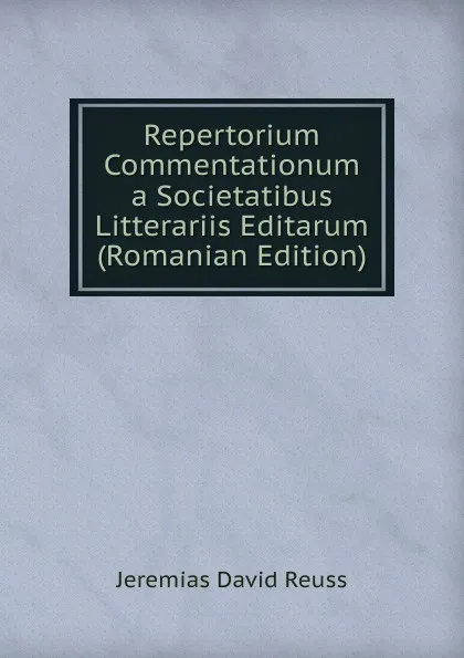 Обложка книги Repertorium Commentationum a Societatibus Litterariis Editarum (Romanian Edition), Jeremias David Reuss