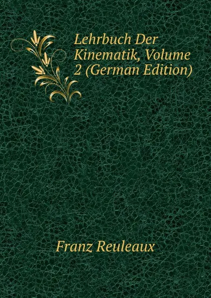 Обложка книги Lehrbuch Der Kinematik, Volume 2 (German Edition), Franz Reuleaux