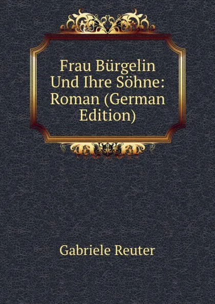 Обложка книги Frau Burgelin Und Ihre Sohne: Roman (German Edition), Gabriele Reuter