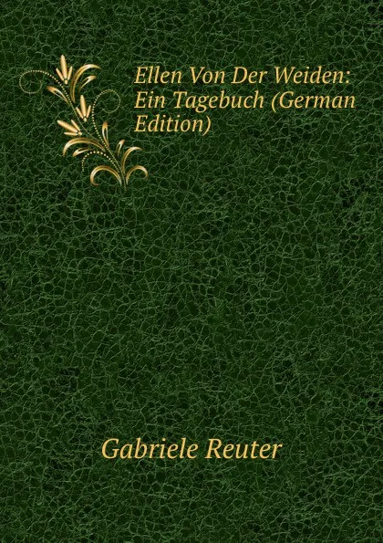 Обложка книги Ellen Von Der Weiden: Ein Tagebuch (German Edition), Gabriele Reuter