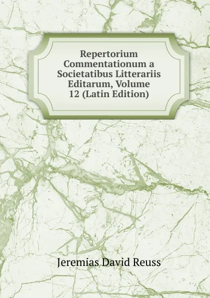 Обложка книги Repertorium Commentationum a Societatibus Litterariis Editarum, Volume 12 (Latin Edition), Jeremias David Reuss