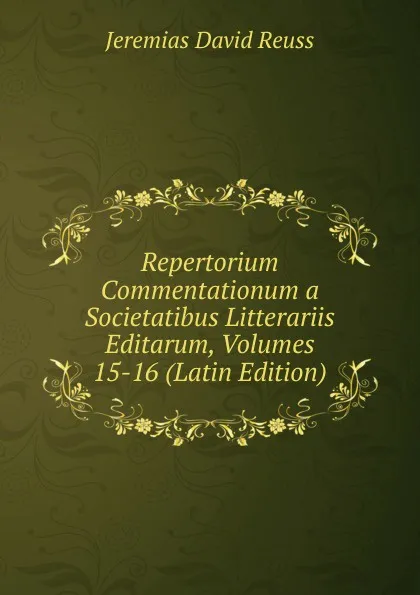 Обложка книги Repertorium Commentationum a Societatibus Litterariis Editarum, Volumes 15-16 (Latin Edition), Jeremias David Reuss