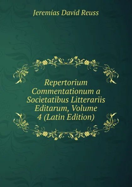 Обложка книги Repertorium Commentationum a Societatibus Litterariis Editarum, Volume 4 (Latin Edition), Jeremias David Reuss