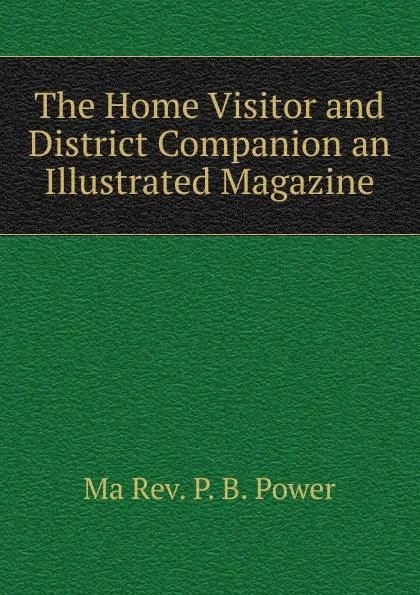 Обложка книги The Home Visitor and District Companion an Illustrated Magazine, Ma Rev. P. B. Power