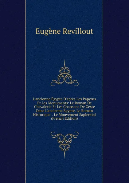 Обложка книги L.ancienne Egypte D.apres Les Papyrus Et Les Monuments: Le Roman De Chevalerie Et Les Chansons De Geste Dans L.ancienne Egypte. Le Roman Historique. . Le Mouvement Sapiential (French Edition), Eugène Revillout