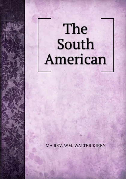 Обложка книги The South American, MA REV. WM. WALTER KIRBY