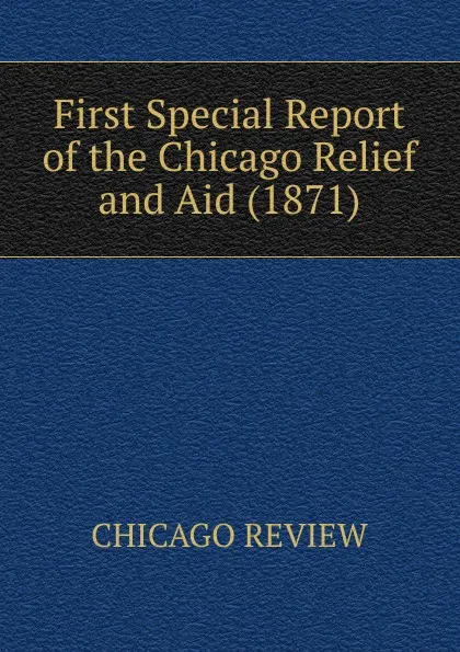 Обложка книги First Special Report of the Chicago Relief and Aid (1871), CHICAGO REVIEW