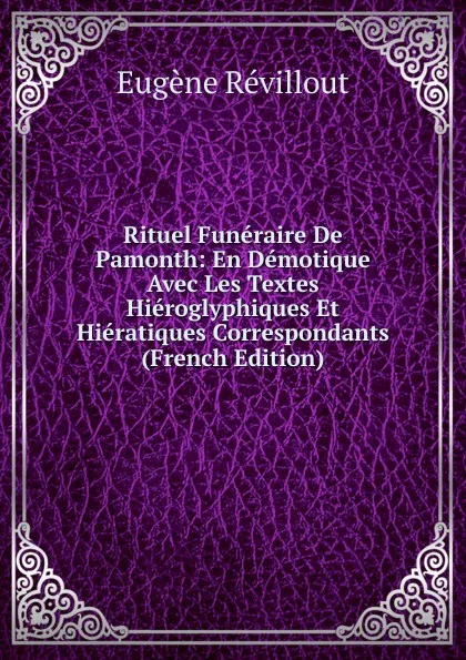 Обложка книги Rituel Funeraire De Pamonth: En Demotique Avec Les Textes Hieroglyphiques Et Hieratiques Correspondants (French Edition), Eugène Revillout