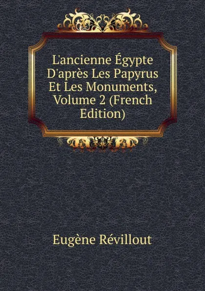 Обложка книги L.ancienne Egypte D.apres Les Papyrus Et Les Monuments, Volume 2 (French Edition), Eugène Revillout