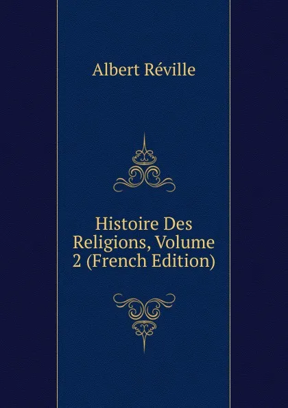 Обложка книги Histoire Des Religions, Volume 2 (French Edition), Albert Réville