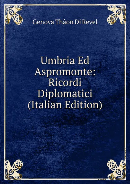 Обложка книги Umbria Ed Aspromonte: Ricordi Diplomatici (Italian Edition), Genova Thaon di Revel