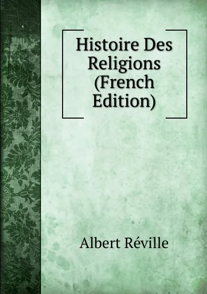 Обложка книги Histoire Des Religions (French Edition), Albert Réville