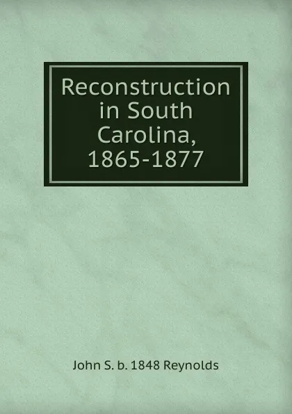 Обложка книги Reconstruction in South Carolina, 1865-1877, John S. b. 1848 Reynolds