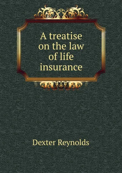 Обложка книги A treatise on the law of life insurance, Dexter Reynolds