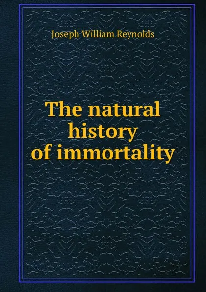 Обложка книги The natural history of immortality, Joseph William Reynolds