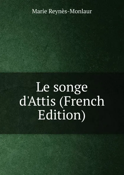 Обложка книги Le songe d.Attis (French Edition), Marie Reynès-Monlaur