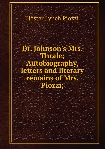 Обложка книги Dr. Johnson.s Mrs. Thrale; Autobiography, letters and literary remains of Mrs. Piozzi;, Hester Lynch Piozzi