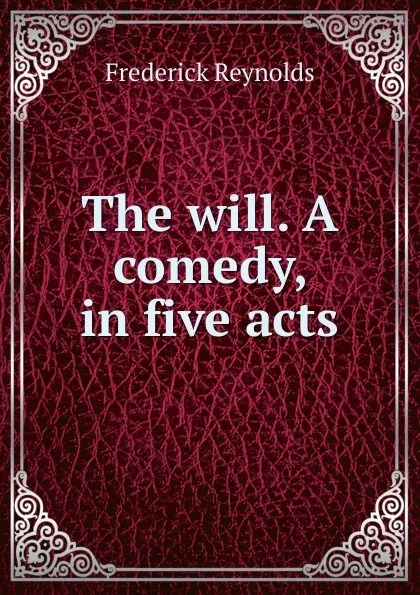 Обложка книги The will. A comedy, in five acts, Frederick Reynolds